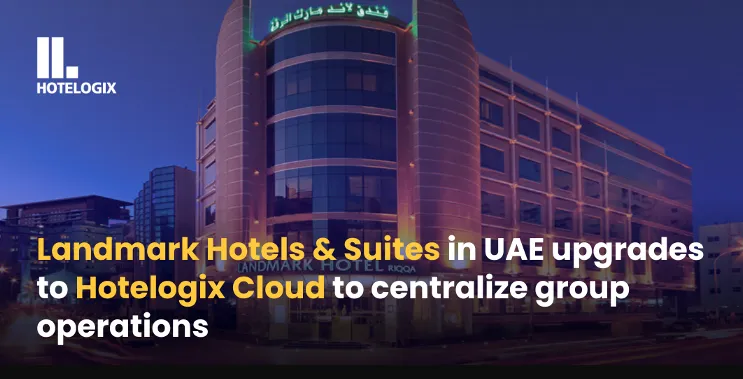 Landmark Hotels &amp; Suites in UAE Upgrades to Hotelogix Cloud to Centralize Group Operations